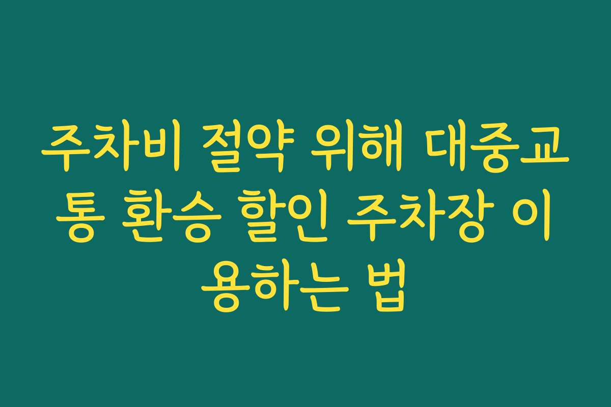 주차비 절약 위해 대중교통 환승 할인 주차장 이용하는 법