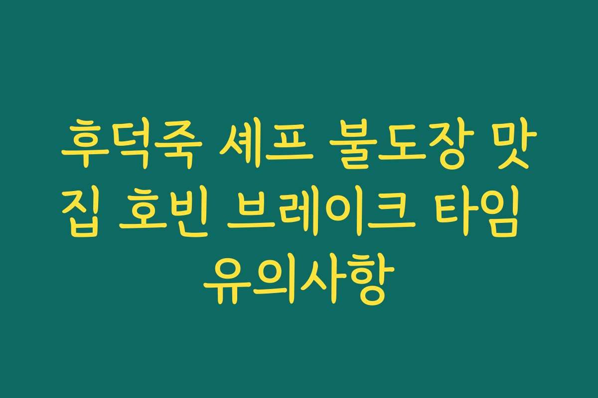 후덕죽 셰프 불도장 맛집 호빈 브레이크 타임 유의사항