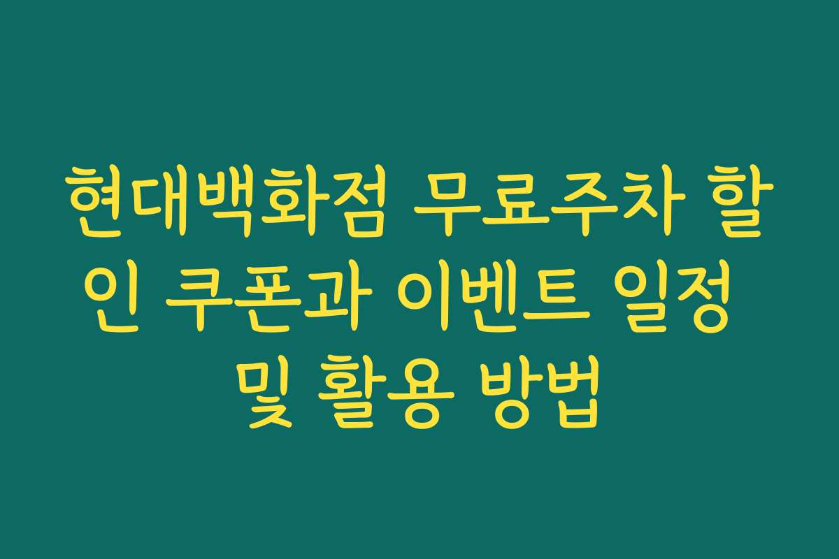현대백화점 무료주차 할인 쿠폰과 이벤트 일정 및 활용 방법