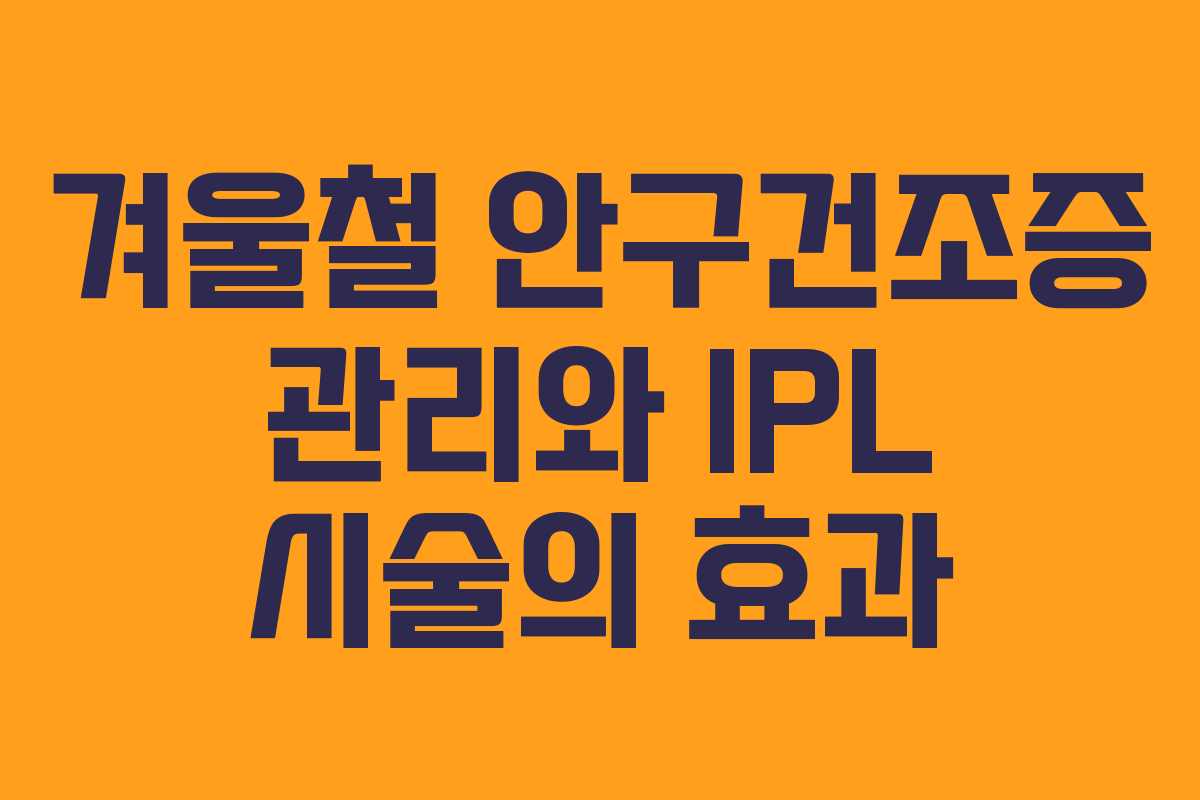 겨울철 안구건조증 관리와 IPL 시술의 효과 겨울철 안구건조증 관리와 IPL 시술의 효과