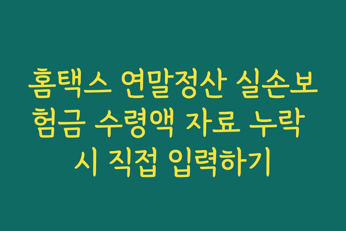 홈택스 연말정산 실손보험금 수령액 자료 누락 시 직접 입력하기