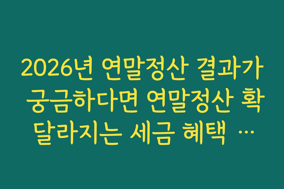 2026년 연말정산 결과가 궁금하다면 연말정산 확 달라지는 세금 혜택 필독 2026년 연말정산 결과가 궁금하다면 연말정산 확 달라지는 세금 혜택 필독