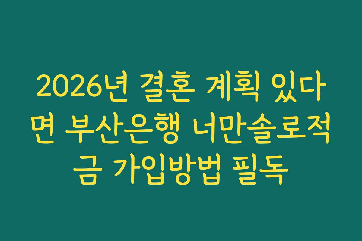 2026년 결혼 계획 있다면 부산은행 너만솔로적금 가입방법 필독