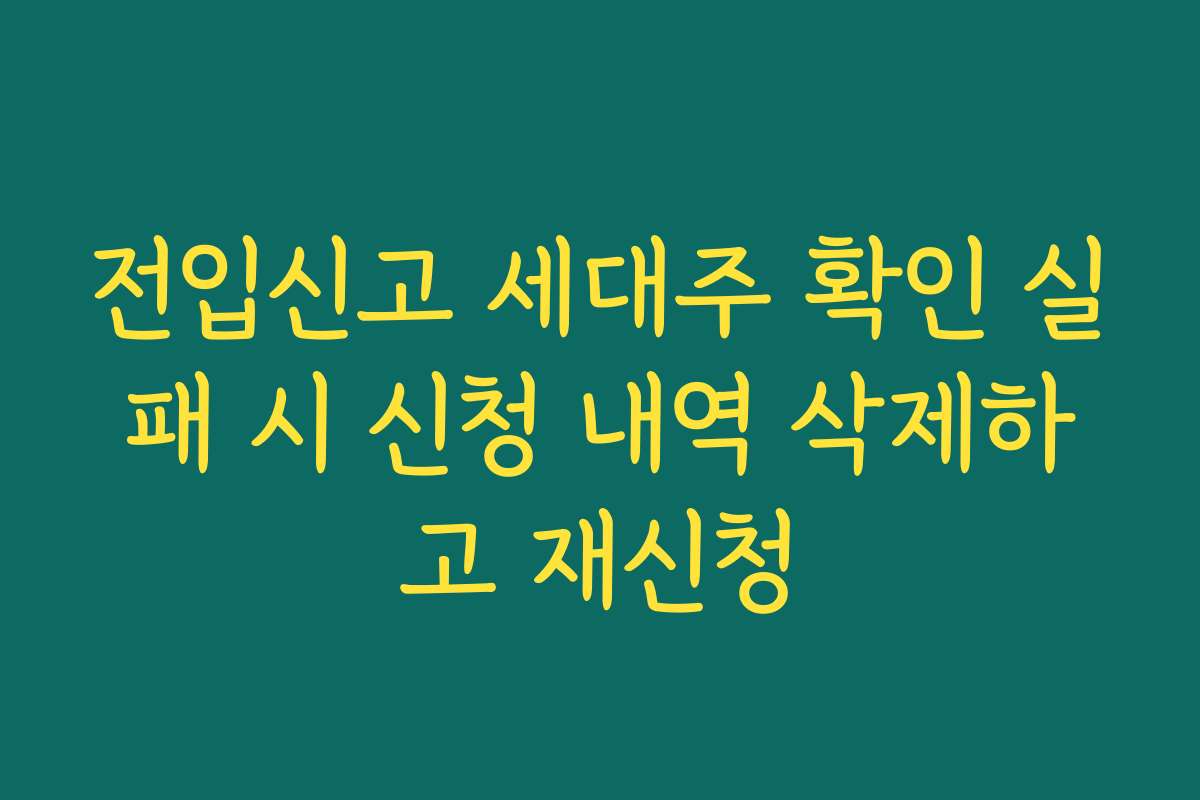 전입신고 세대주 확인 실패 시 신청 내역 삭제하고 재신청 전입신고 세대주 확인 실패 시 신청 내역 삭제하고 재신청