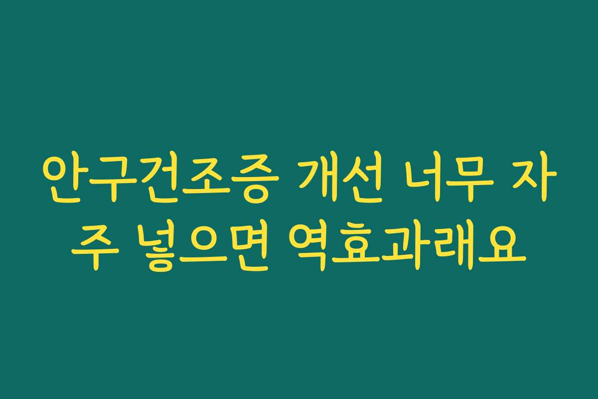 안구건조증 개선 너무 자주 넣으면 역효과래요 안구건조증 개선 너무 자주 넣으면 역효과래요