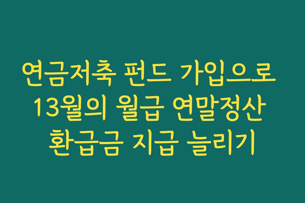 연금저축 펀드 가입으로 13월의 월급 연말정산 환급금 지급 늘리기 연금저축 펀드 가입으로 13월의 월급 연말정산 환급금 지급 늘리기