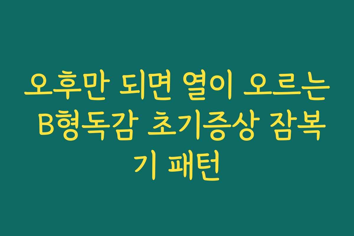 오후만 되면 열이 오르는 B형독감 초기증상 잠복기 패턴