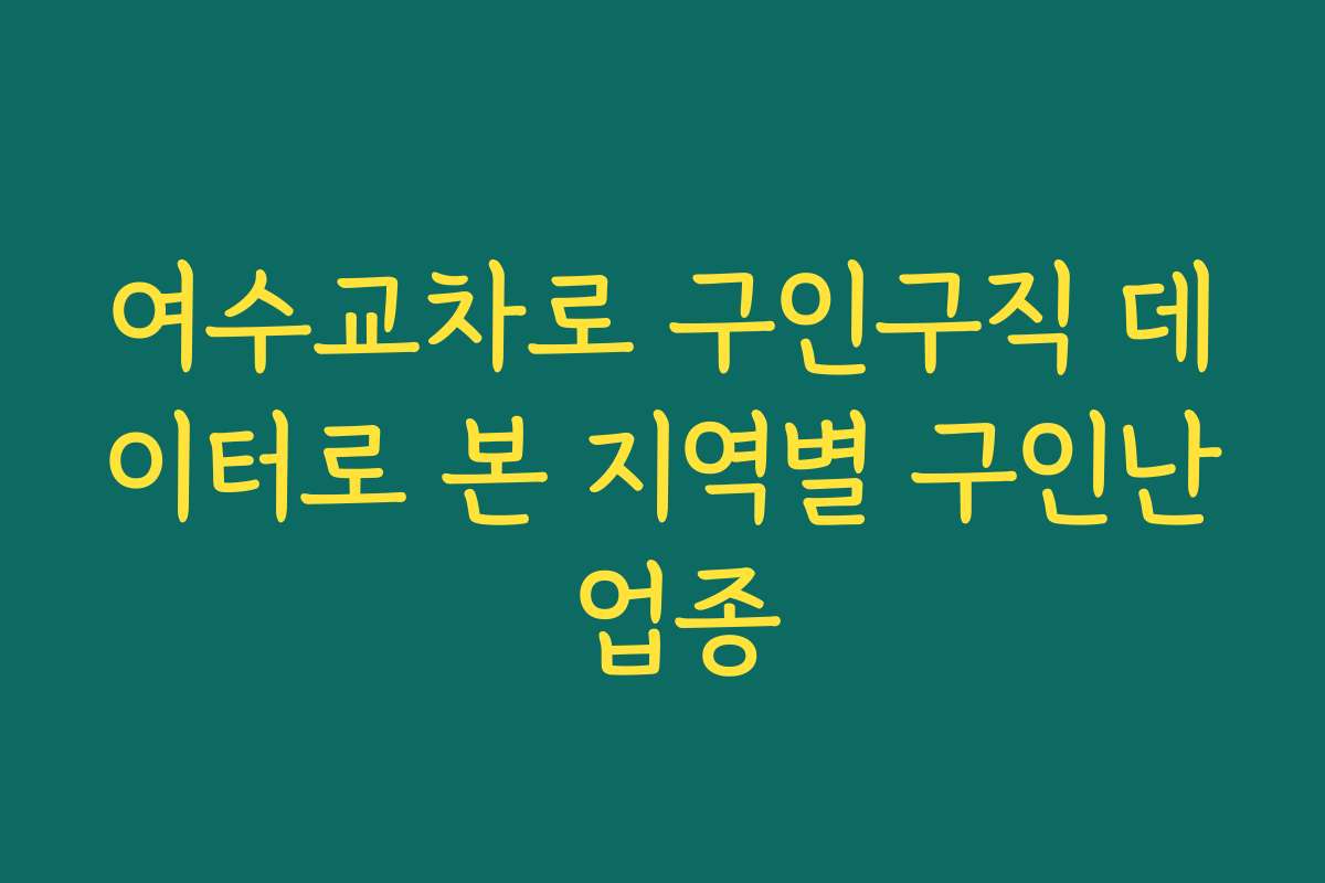 여수교차로 구인구직 데이터로 본 지역별 구인난 업종 여수교차로 구인구직 데이터로 본 지역별 구인난 업종