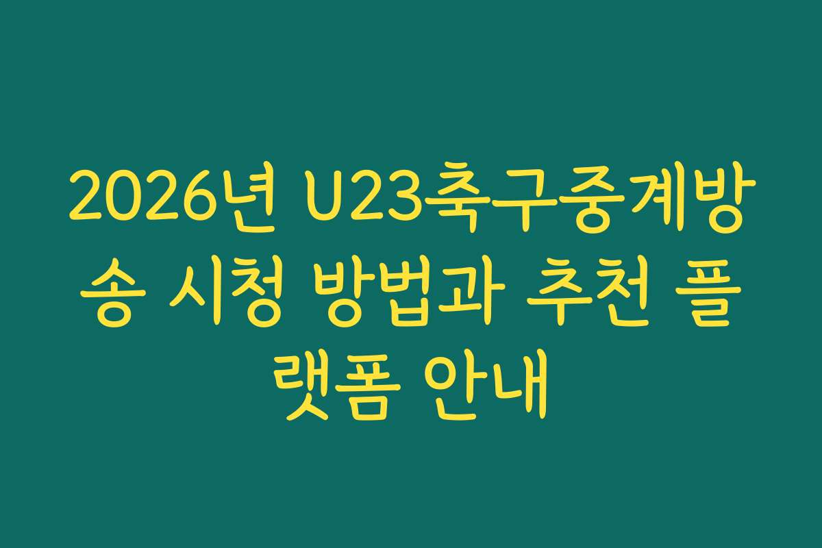 2026년 U23축구중계방송 시청 방법과 추천 플랫폼 안내