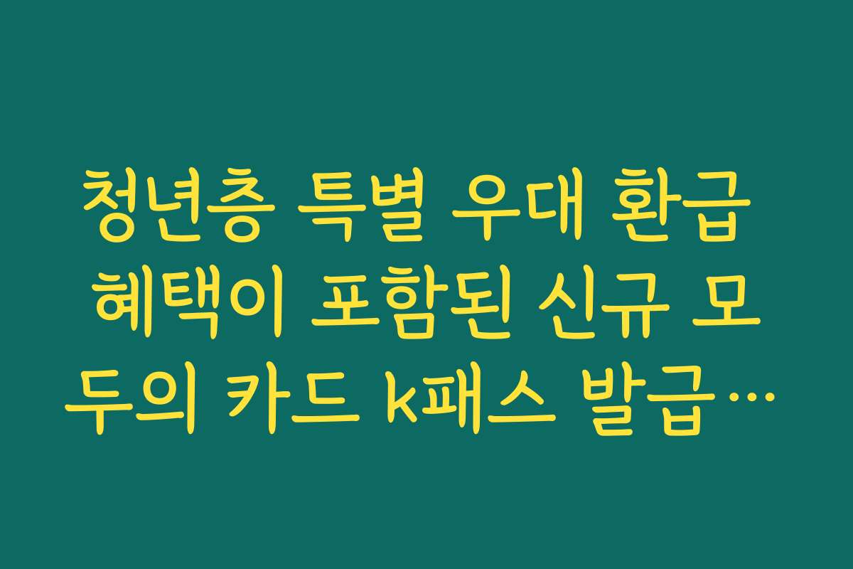 청년층 특별 우대 환급 혜택이 포함된 신규 모두의 카드 k패스 발급 안내