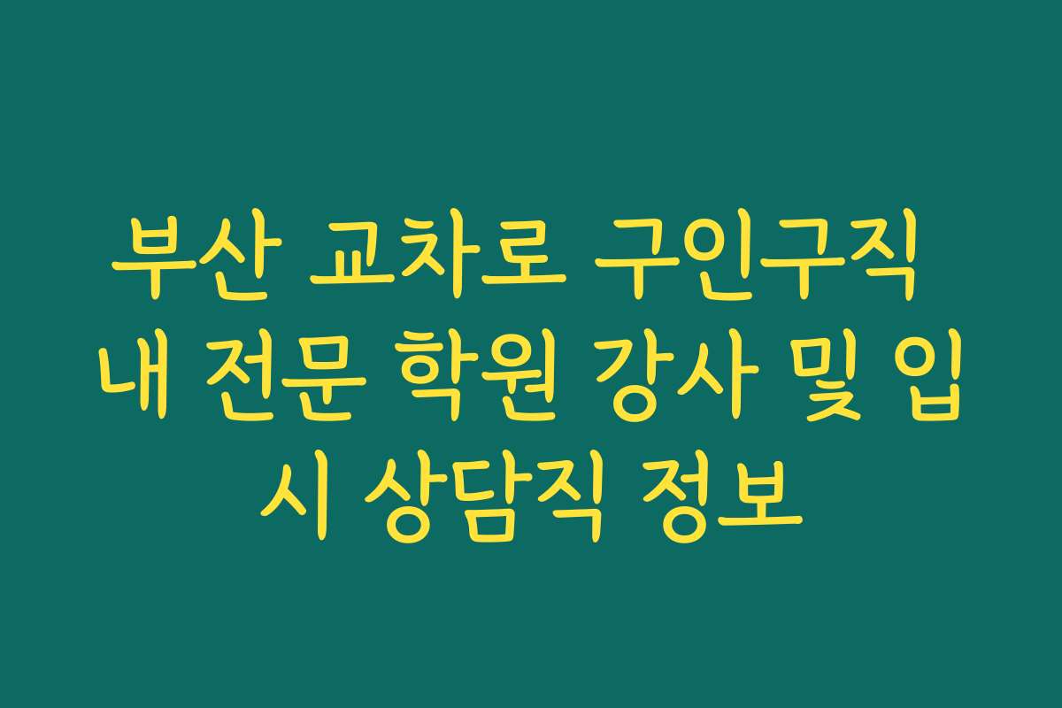부산 교차로 구인구직 내 전문 학원 강사 및 입시 상담직 정보