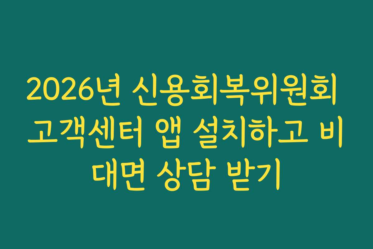 2026년 신용회복위원회 고객센터 앱 설치하고 비대면 상담 받기