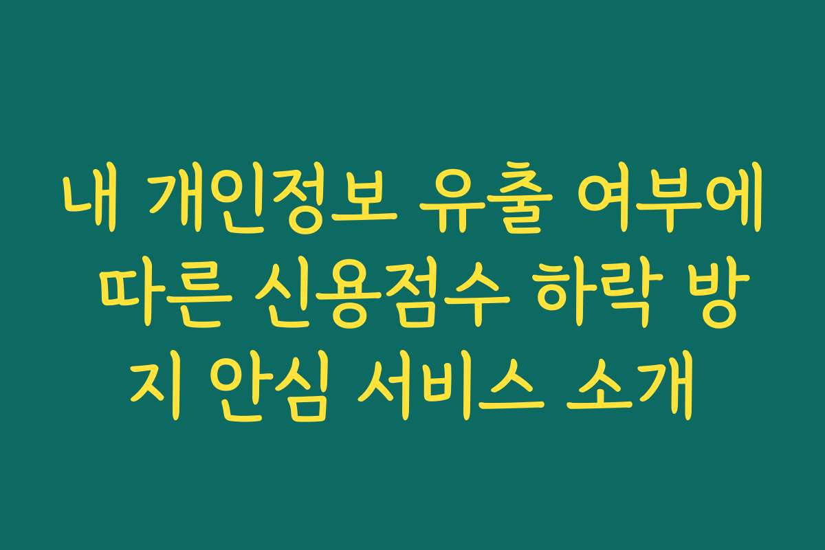 내 개인정보 유출 여부에 따른 신용점수 하락 방지 안심 서비스 소개