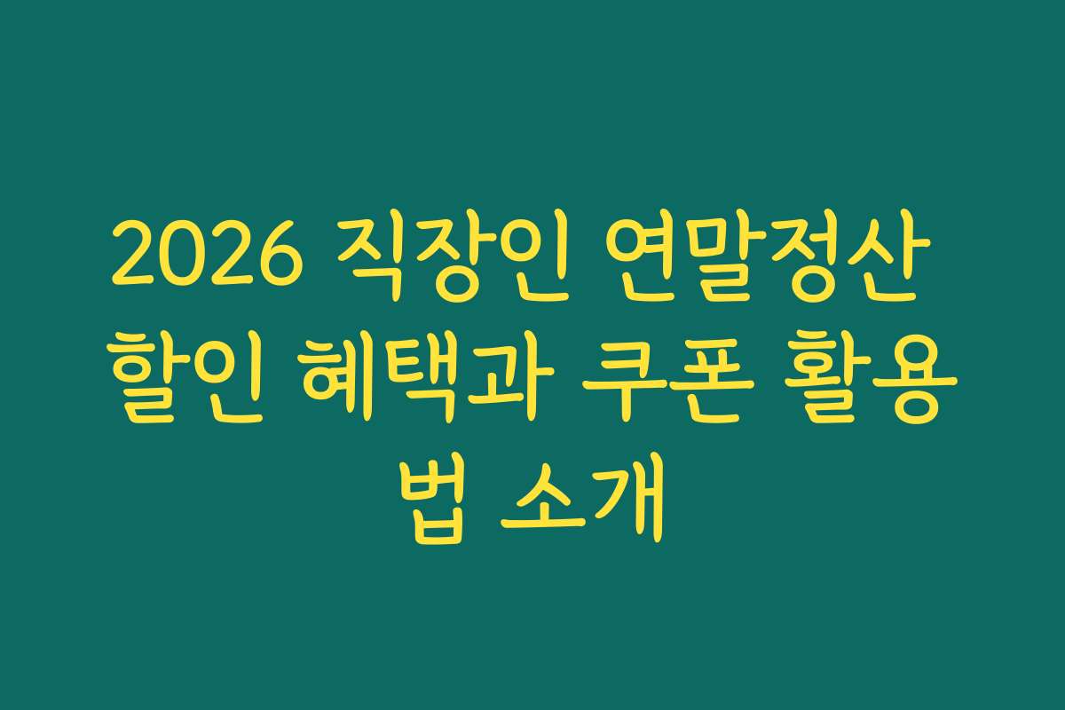 2026 직장인 연말정산 할인 혜택과 쿠폰 활용법 소개 2026 직장인 연말정산 할인 혜택과 쿠폰 활용법 소개