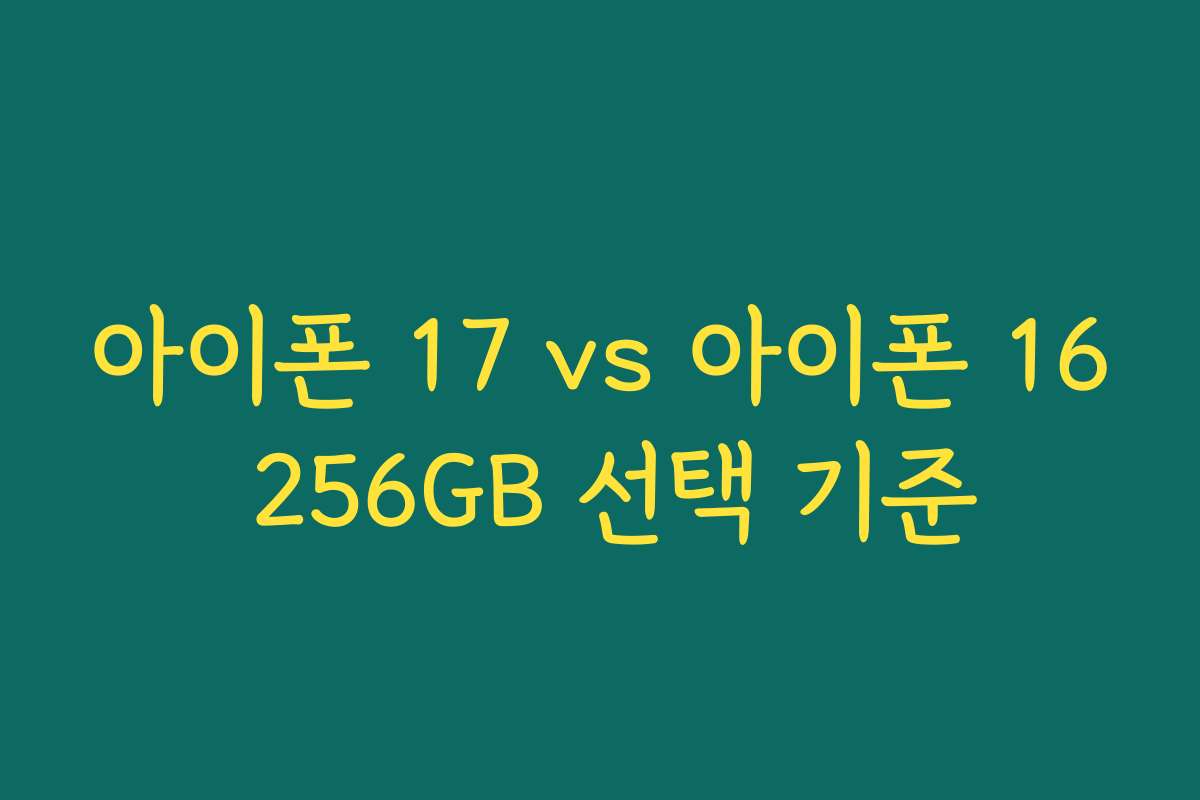 아이폰 17 vs 아이폰 16 256GB 선택 기준