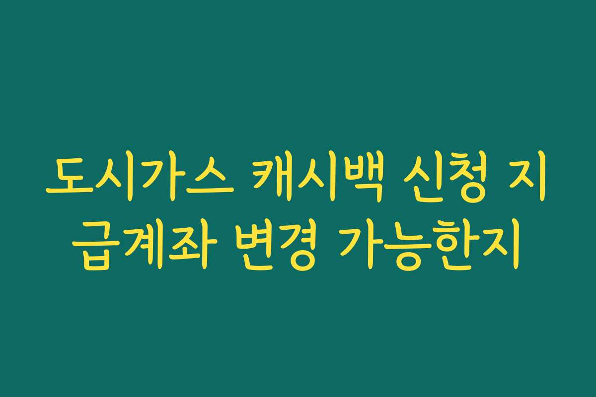 도시가스 캐시백 신청 지급계좌 변경 가능한지