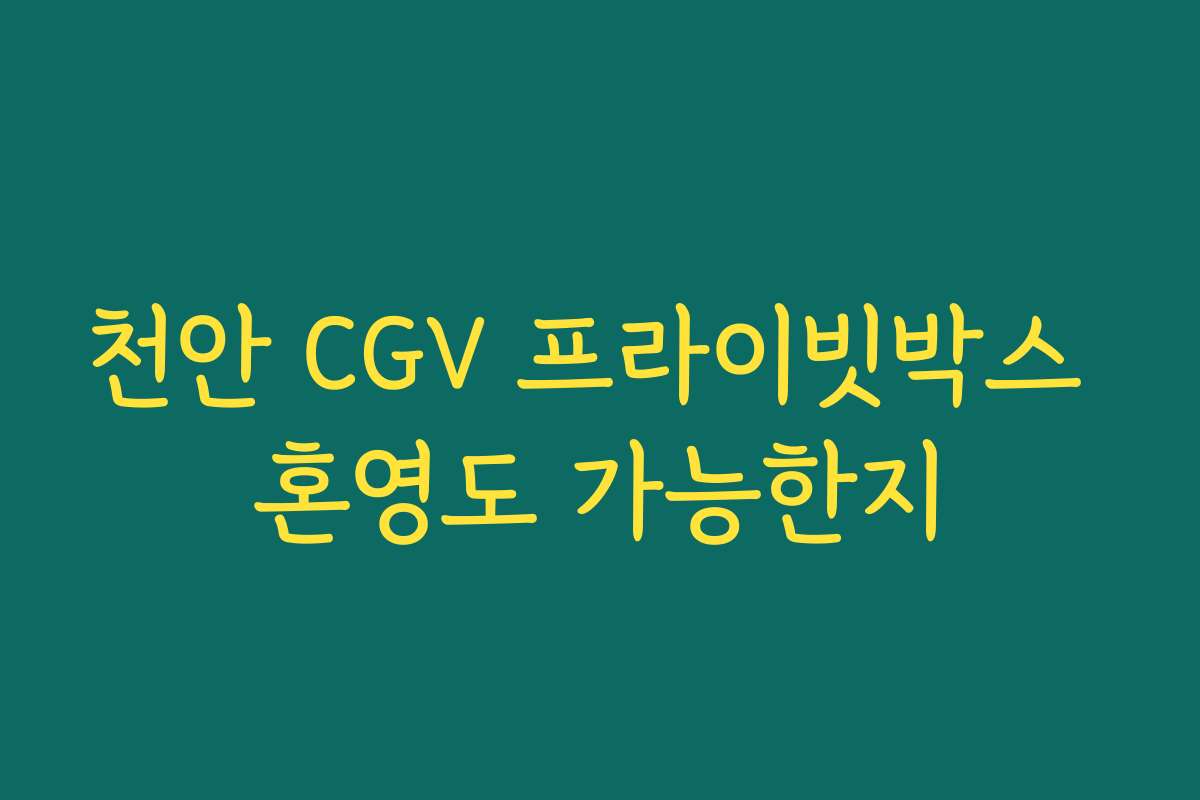 천안 CGV 프라이빗박스 혼영도 가능한지