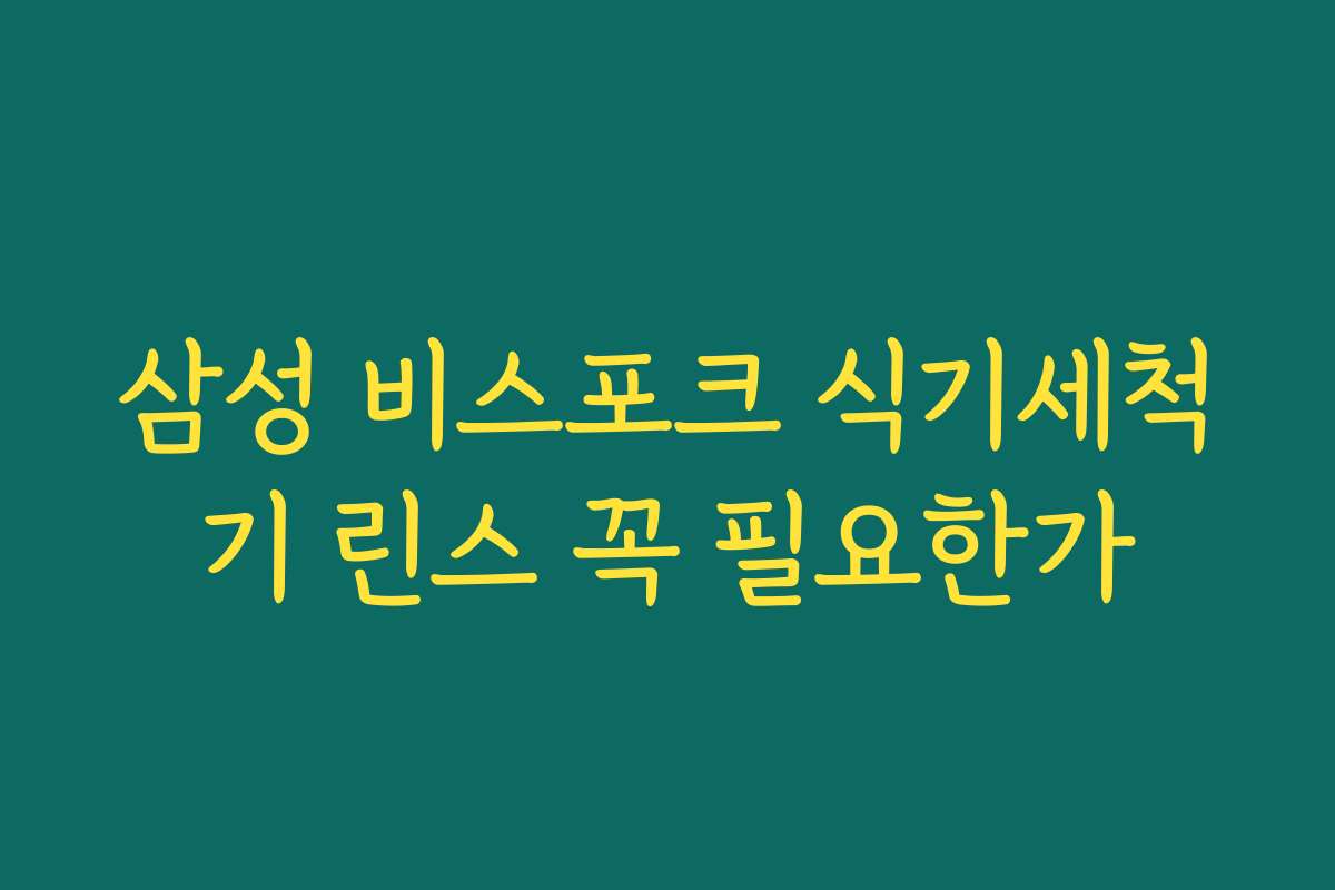 삼성 비스포크 식기세척기 린스 꼭 필요한가