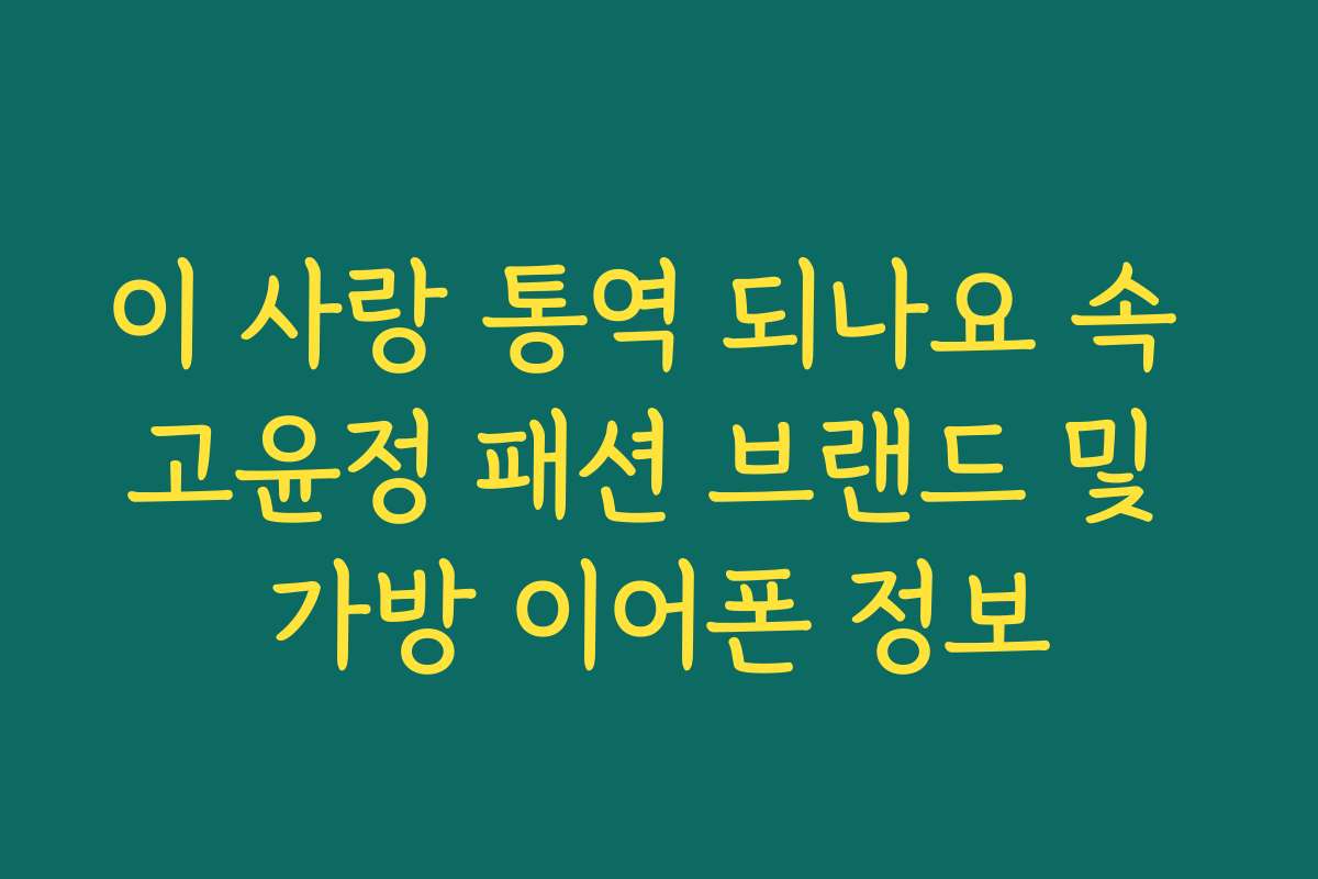 이 사랑 통역 되나요 속 고윤정 패션 브랜드 및 가방 이어폰 정보
