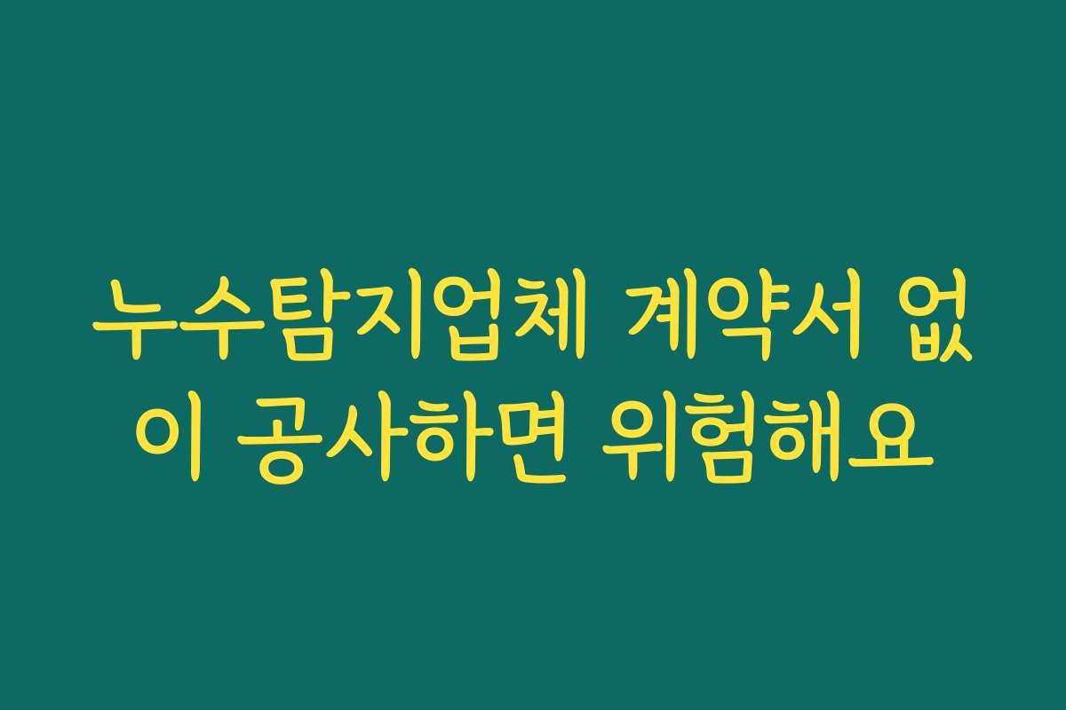 누수탐지업체 계약서 없이 공사하면 위험해요