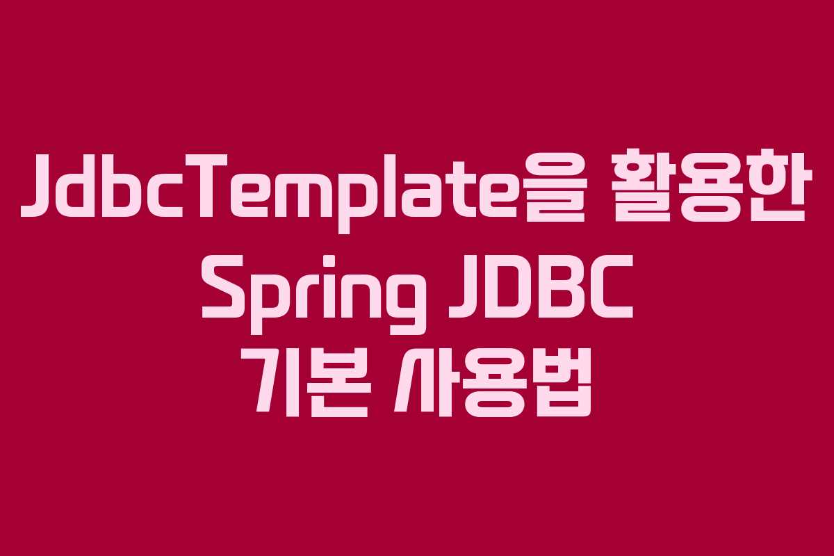 JdbcTemplate을 활용한 Spring JDBC 기본 사용법