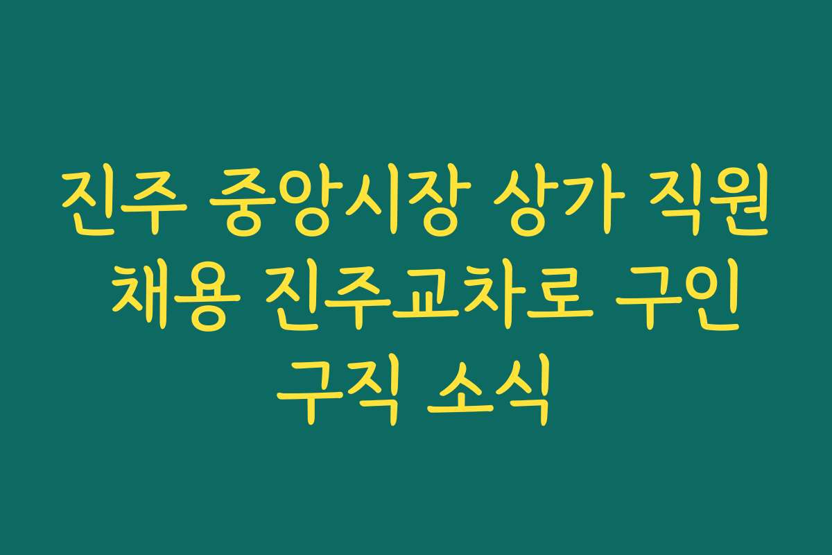진주 중앙시장 상가 직원 채용 진주교차로 구인구직 소식 진주 중앙시장 상가 직원 채용 진주교차로 구인구직 소식