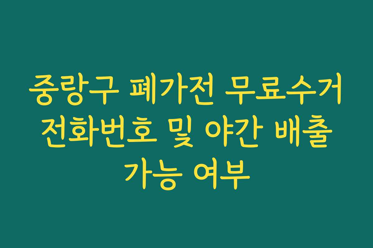 중랑구 폐가전 무료수거 전화번호 및 야간 배출 가능 여부