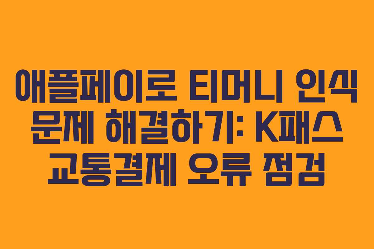 애플페이로 티머니 인식 문제 해결하기: K패스 교통결제 오류 점검