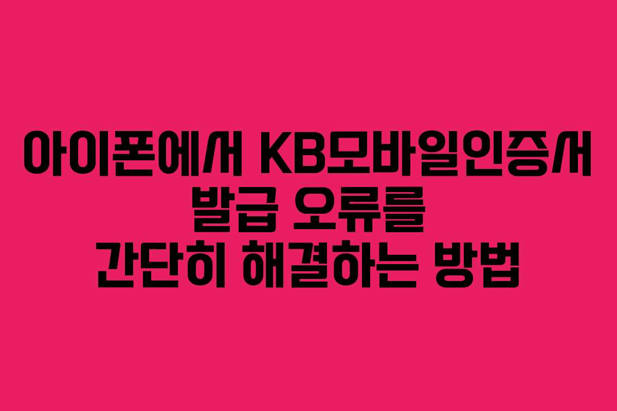 아이폰에서 KB모바일인증서 발급 오류를 간단히 해결하는 방법 아이폰에서 KB모바일인증서 발급 오류를 간단히 해결하는 방법