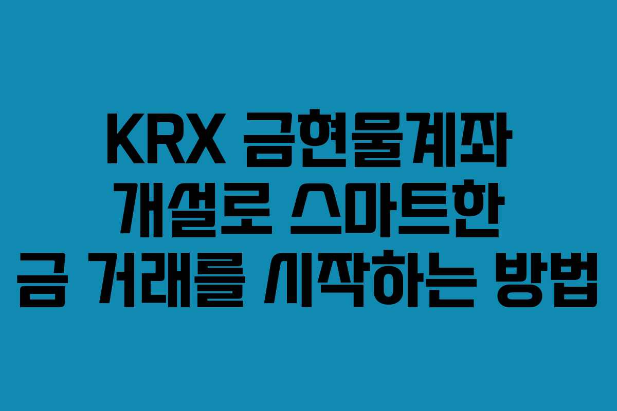 KRX 금현물계좌 개설로 스마트한 금 거래를 시작하는 방법 KRX 금현물계좌 개설로 스마트한 금 거래를 시작하는 방법