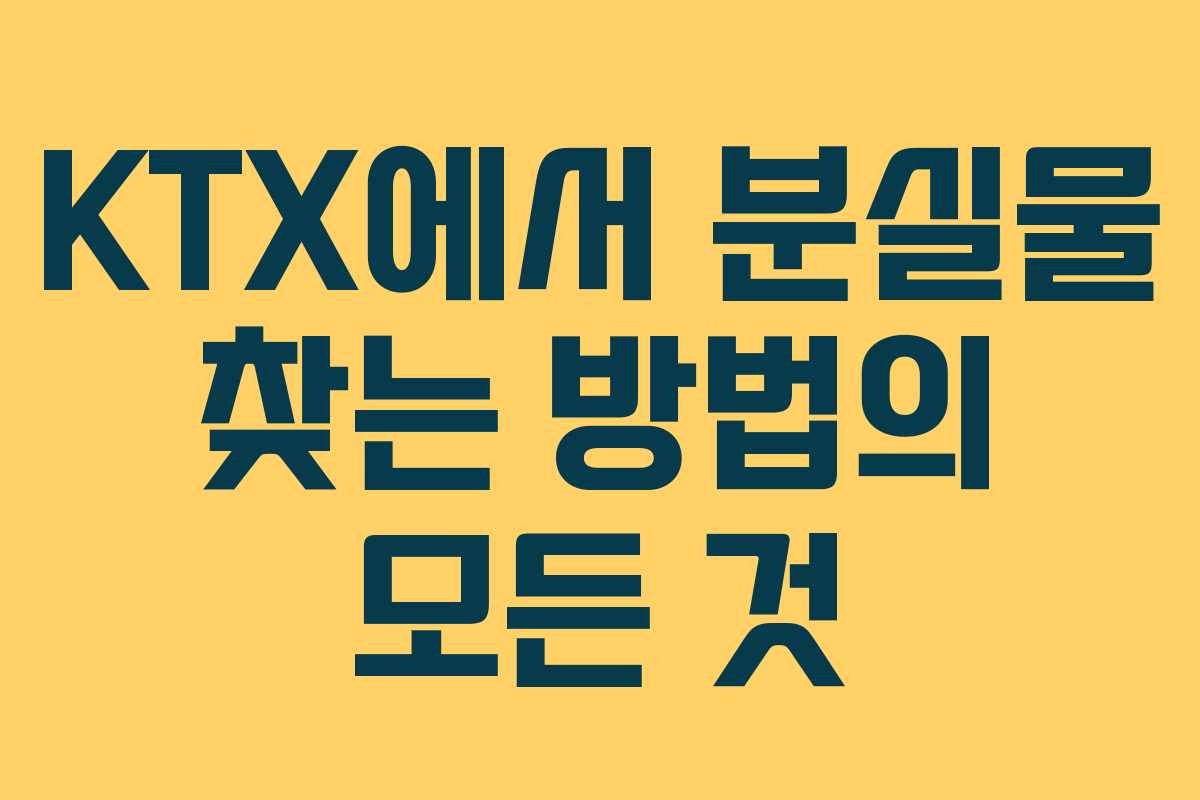 KTX에서 분실물 찾는 방법의 모든 것 KTX에서 분실물 찾는 방법의 모든 것