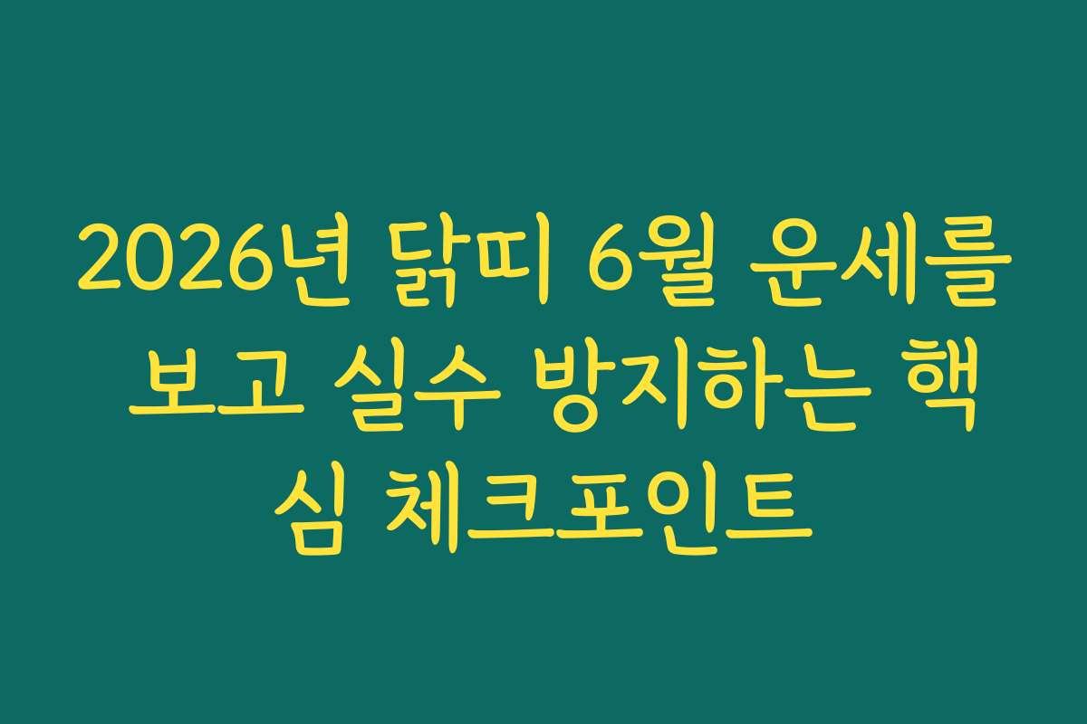 2026년 닭띠 6월 운세를 보고 실수 방지하는 핵심 체크포인트
