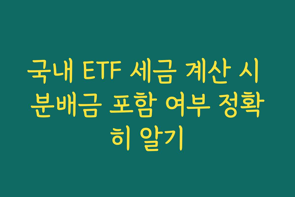 국내 ETF 세금 계산 시 분배금 포함 여부 정확히 알기 국내 ETF 세금 계산 시 분배금 포함 여부 정확히 알기