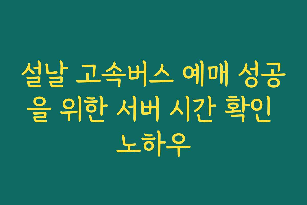 설날 고속버스 예매 성공을 위한 서버 시간 확인 노하우 설날 고속버스 예매 성공을 위한 서버 시간 확인 노하우