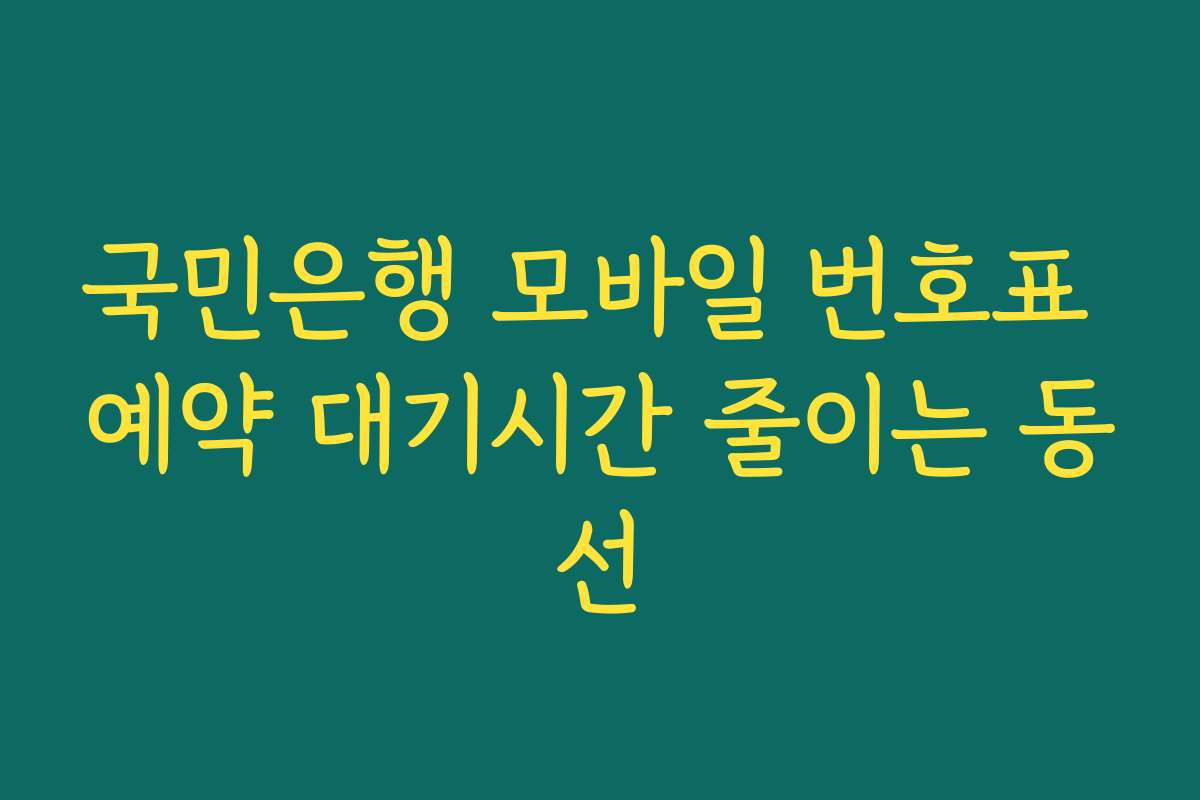 국민은행 모바일 번호표 예약 대기시간 줄이는 동선 국민은행 모바일 번호표 예약 대기시간 줄이는 동선
