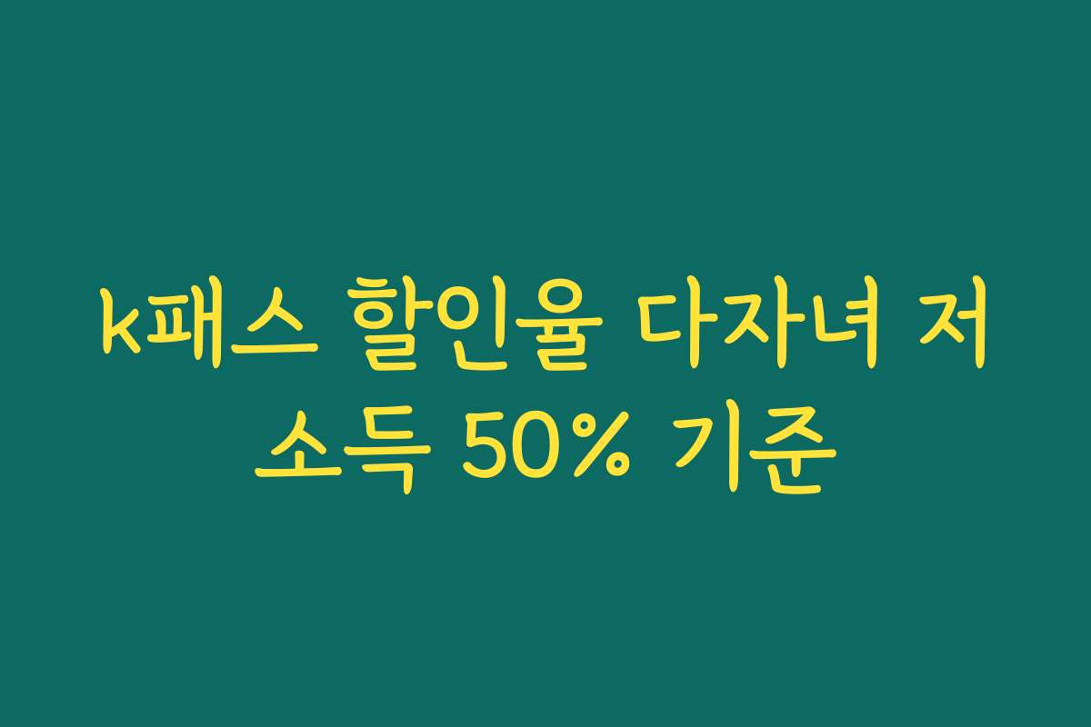 k패스 할인율 다자녀 저소득 50% 기준 k패스 할인율 다자녀 저소득 50% 기준