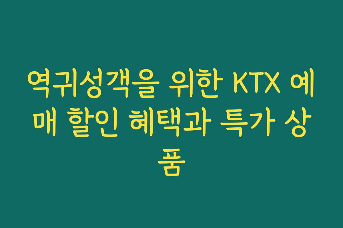 역귀성객을 위한 KTX 예매 할인 혜택과 특가 상품
