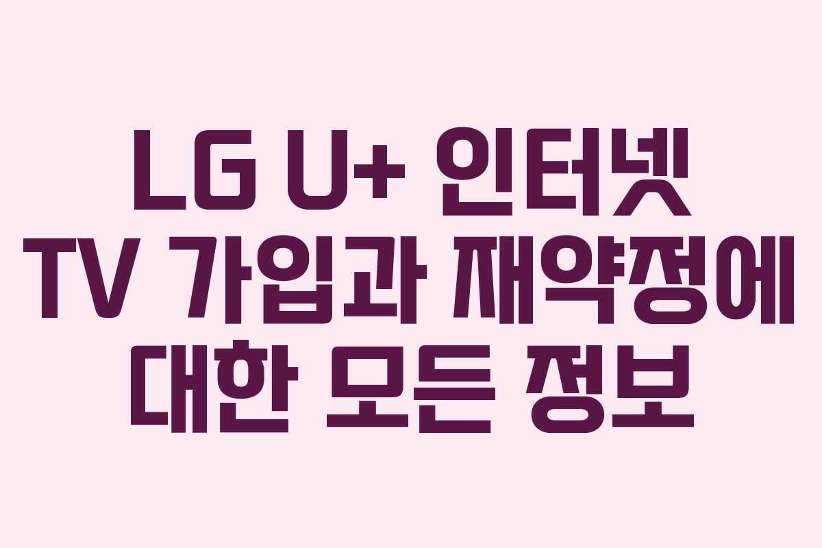 LG U+ 인터넷 TV 가입과 재약정에 대한 모든 정보