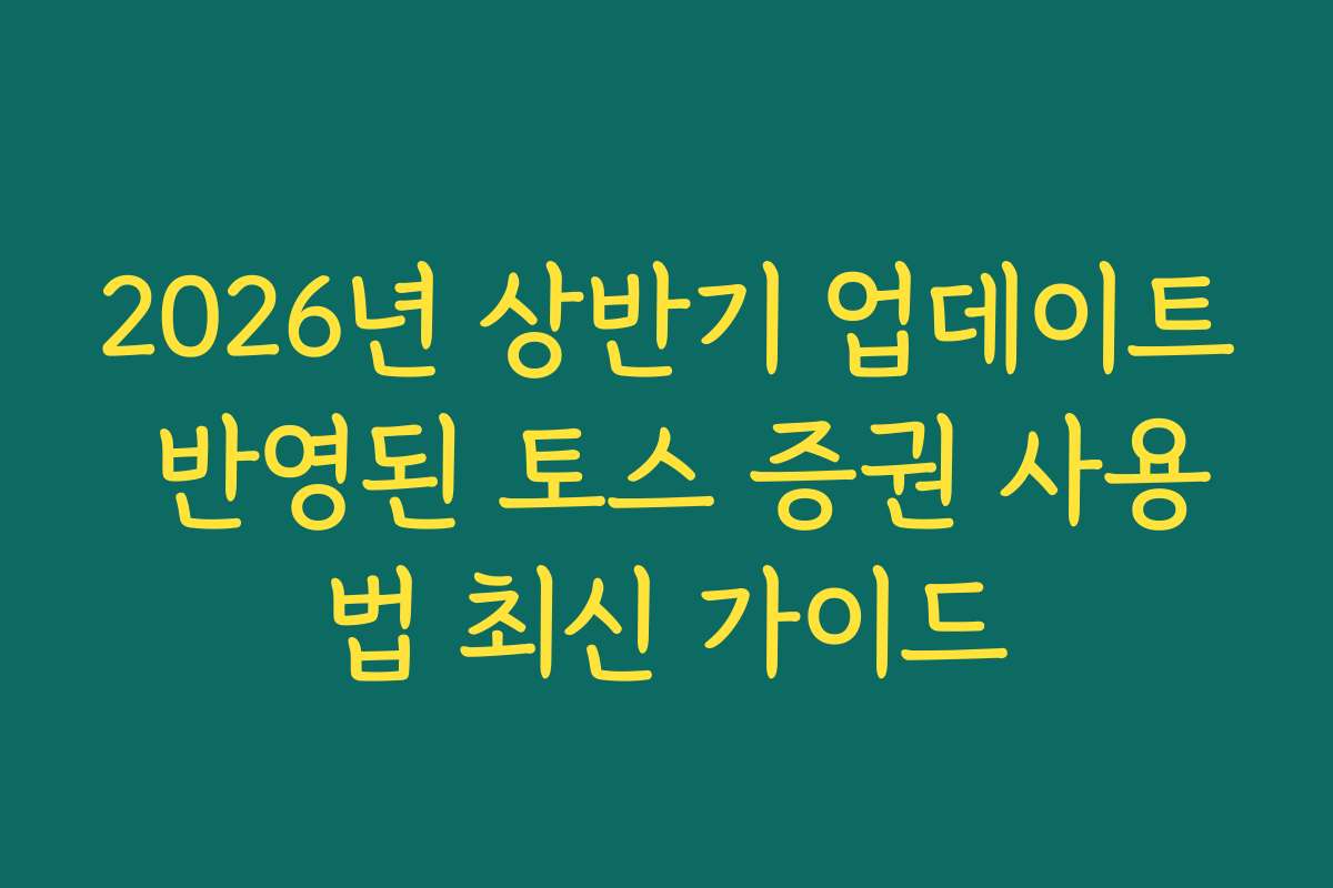 2026년 상반기 업데이트 반영된 토스 증권 사용법 최신 가이드 2026년 상반기 업데이트 반영된 토스 증권 사용법 최신 가이드