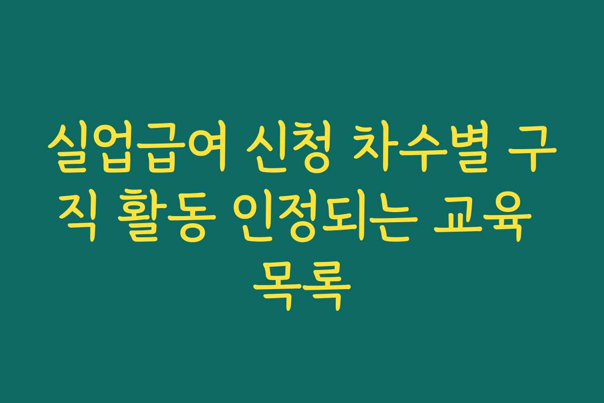 실업급여 신청 차수별 구직 활동 인정되는 교육 목록 실업급여 신청 차수별 구직 활동 인정되는 교육 목록