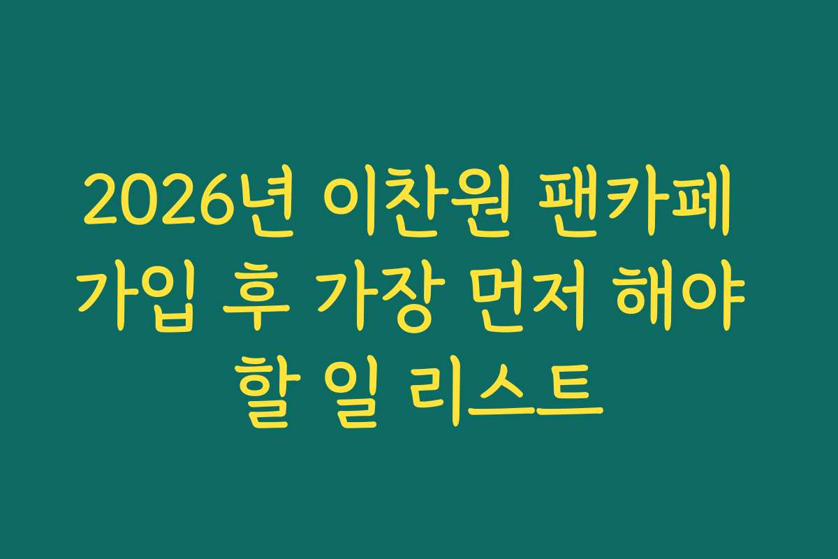 2026년 이찬원 팬카페 가입 후 가장 먼저 해야 할 일 리스트 2026년 이찬원 팬카페 가입 후 가장 먼저 해야 할 일 리스트
