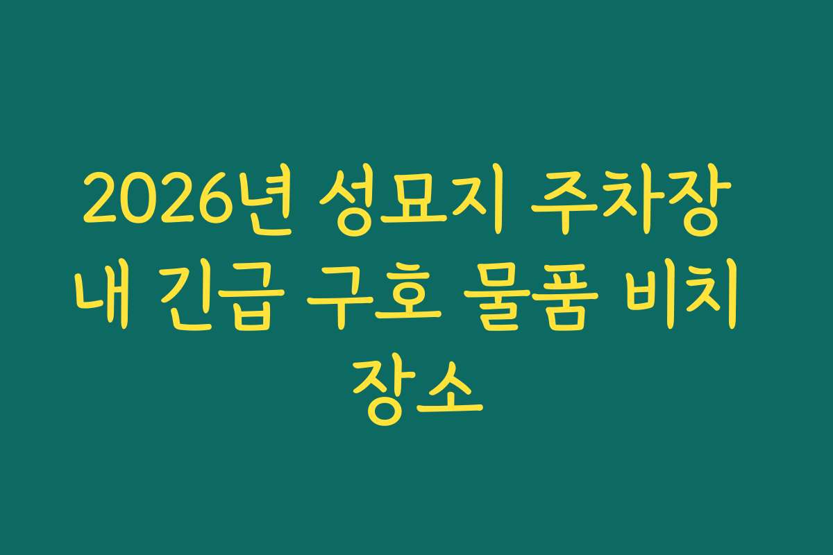 2026년 성묘지 주차장 내 긴급 구호 물품 비치 장소