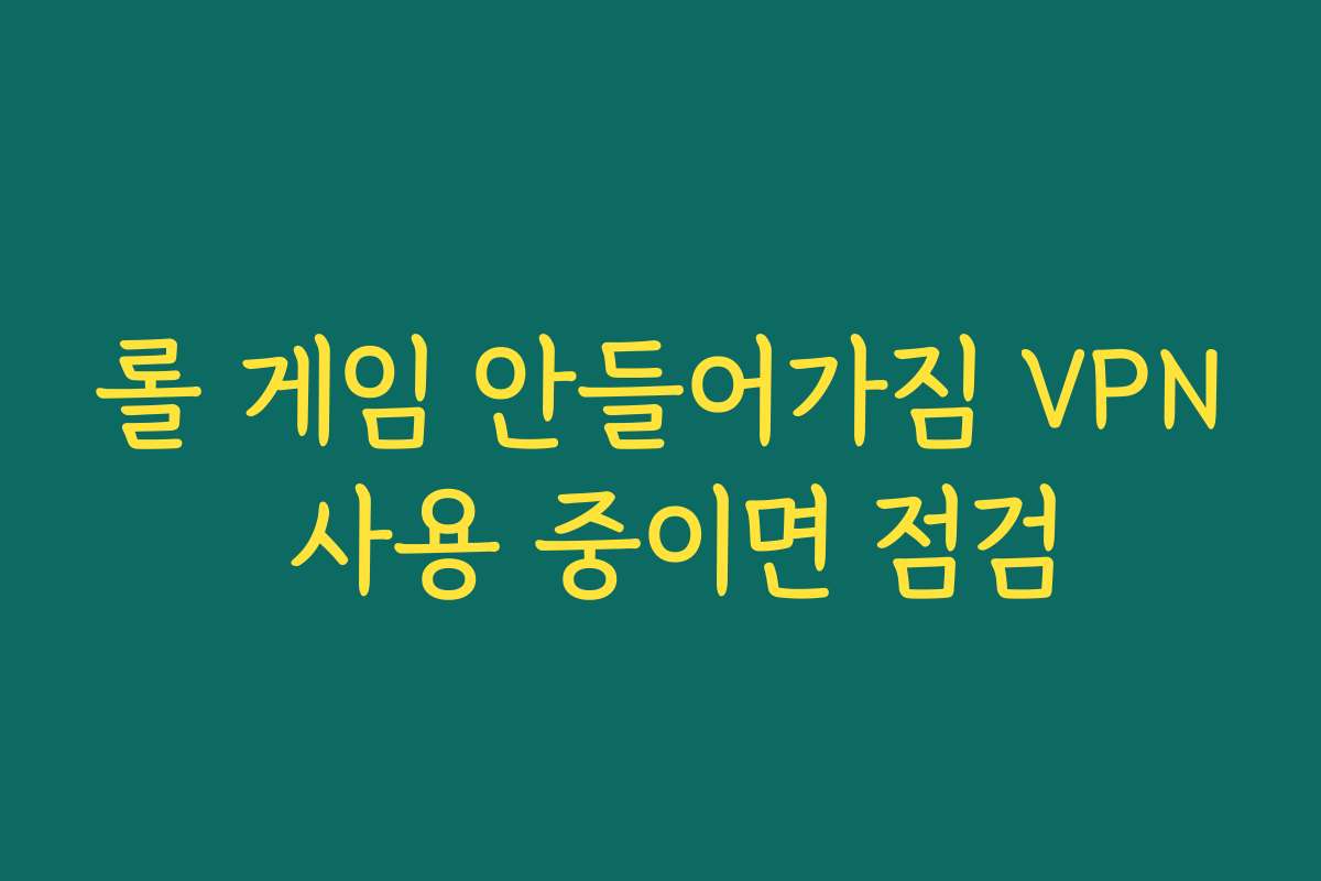 롤 게임 안들어가짐 VPN 사용 중이면 점검