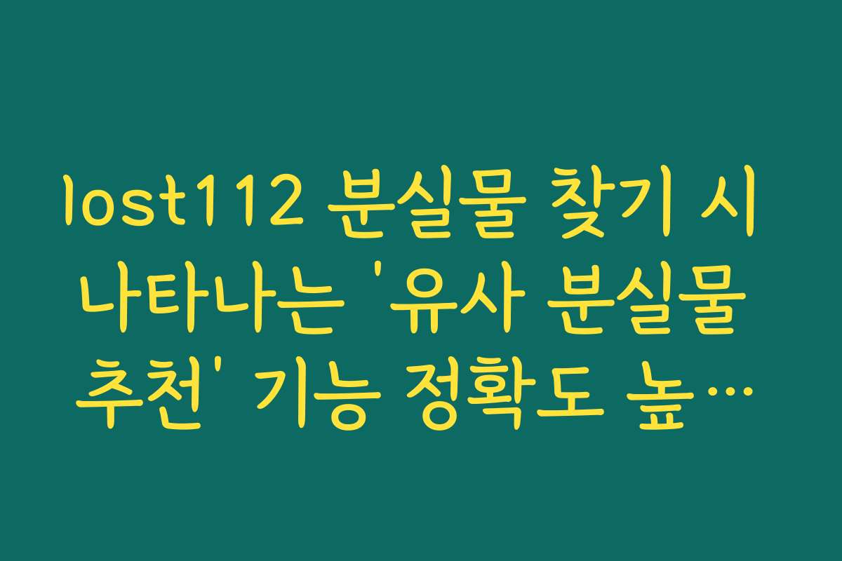 lost112 분실물 찾기 시 나타나는 ‘유사 분실물 추천’ 기능 정확도 높이는 법