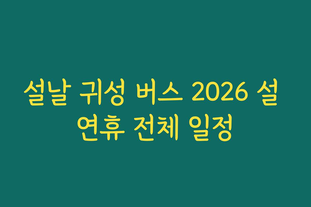 설날 귀성 버스 2026 설 연휴 전체 일정