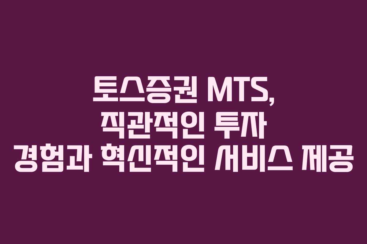 토스증권 MTS, 직관적인 투자 경험과 혁신적인 서비스 제공 토스증권 MTS, 직관적인 투자 경험과 혁신적인 서비스 제공