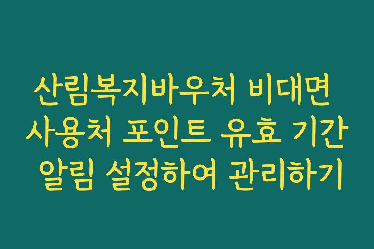 산림복지바우처 비대면 사용처 포인트 유효 기간 알림 설정하여 관리하기 산림복지바우처 비대면 사용처 포인트 유효 기간 알림 설정하여 관리하기