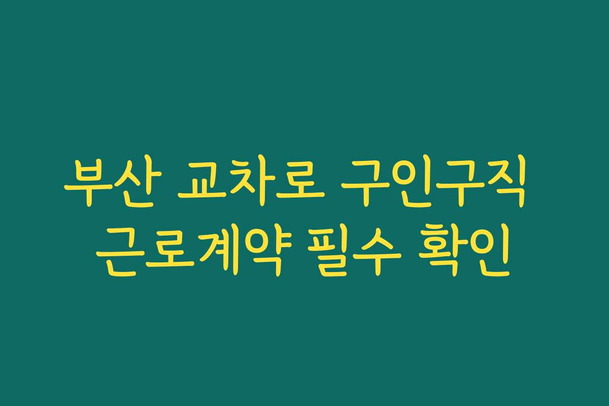 부산 교차로 구인구직 근로계약 필수 확인