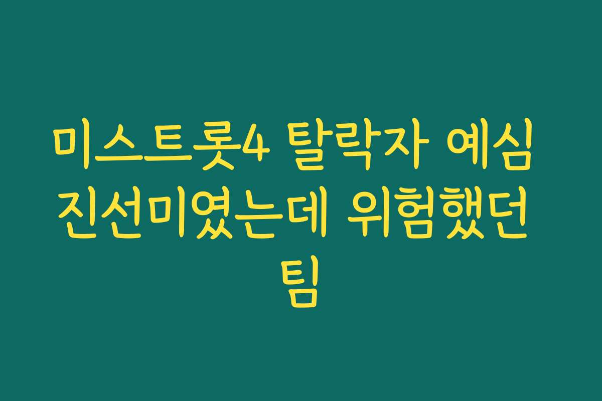 미스트롯4 탈락자 예심 진선미였는데 위험했던 팀