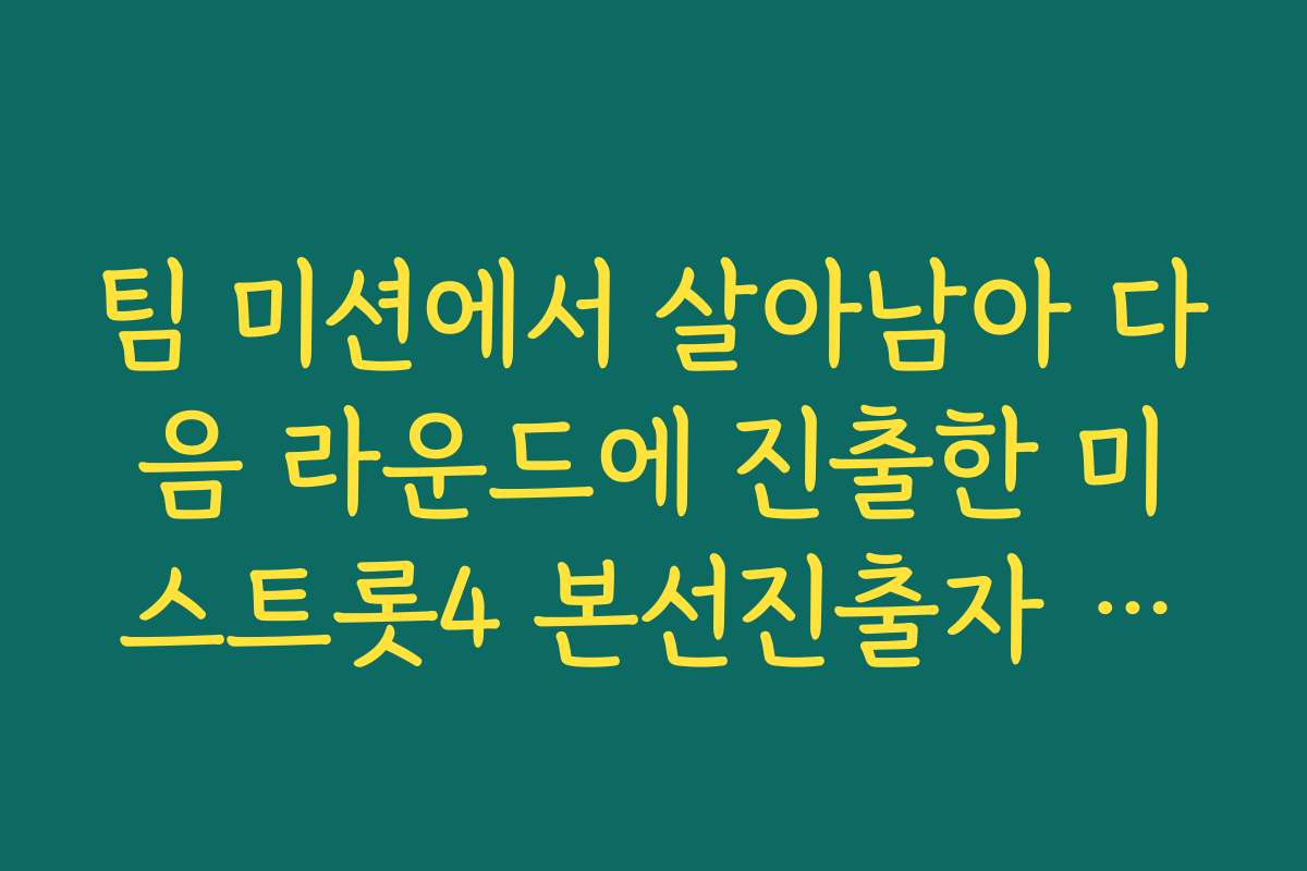 팀 미션에서 살아남아 다음 라운드에 진출한 미스트롯4 본선진출자 명단 조합 정보